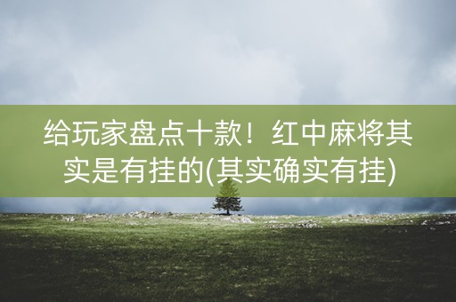 给玩家盘点十款！红中麻将其实是有挂的(其实确实有挂)