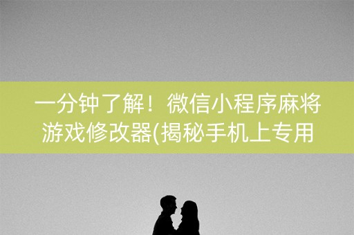 一分钟了解！微信小程序麻将游戏修改器(揭秘手机上专用神器下载)