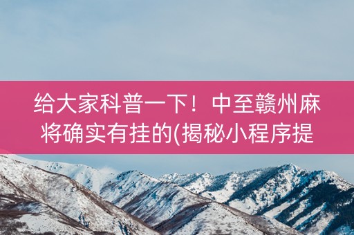 给大家科普一下！中至赣州麻将确实有挂的(揭秘小程序提高胜率)