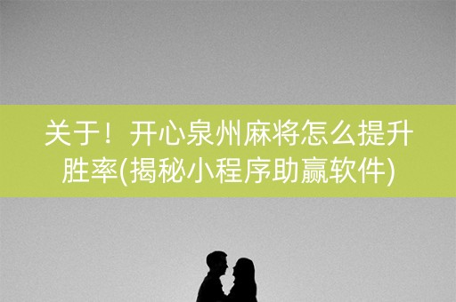 关于！开心泉州麻将怎么提升胜率(揭秘小程序助赢软件)