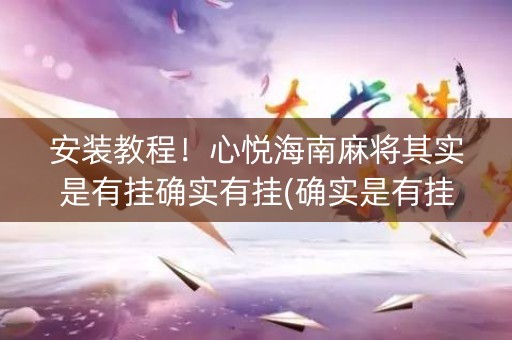 安装教程！心悦海南麻将其实是有挂确实有挂(确实是有挂的)
