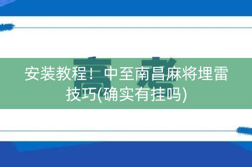 安装教程！中至南昌麻将埋雷技巧(确实有挂吗)