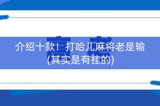 介绍十款！打哈儿麻将老是输(其实是有挂的)