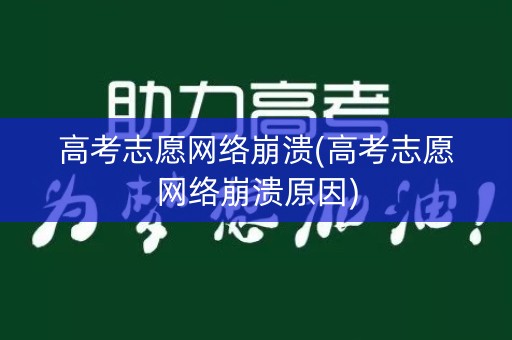 高考志愿网络崩溃(高考志愿网络崩溃原因)