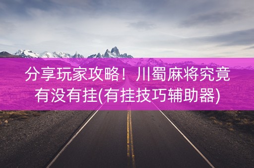 分享玩家攻略！川蜀麻将究竟有没有挂(有挂技巧辅助器)
