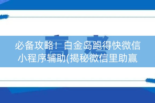 必备攻略！白金岛跑得快微信小程序辅助(揭秘微信里助赢神器购买)