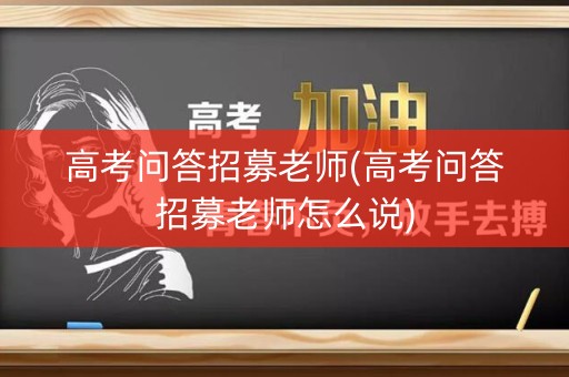 高考问答招募老师(高考问答招募老师怎么说)