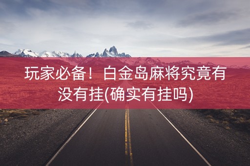 玩家必备！白金岛麻将究竟有没有挂(确实有挂吗)