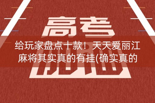 给玩家盘点十款！天天爱丽江麻将其实真的有挂(确实真的有挂)