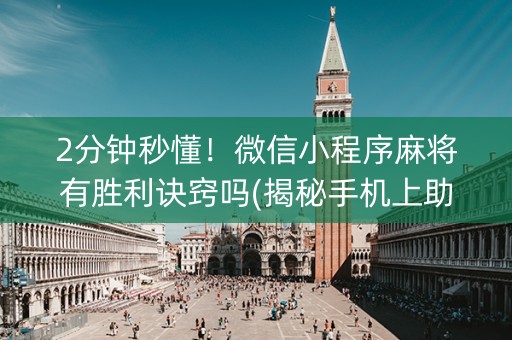 2分钟秒懂！微信小程序麻将有胜利诀窍吗(揭秘手机上助手软件)