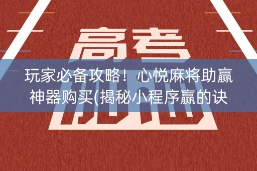 玩家必备攻略！心悦麻将助赢神器购买(揭秘小程序赢的诀窍)