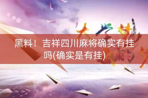 黑料！吉祥四川麻将确实有挂吗(确实是有挂)