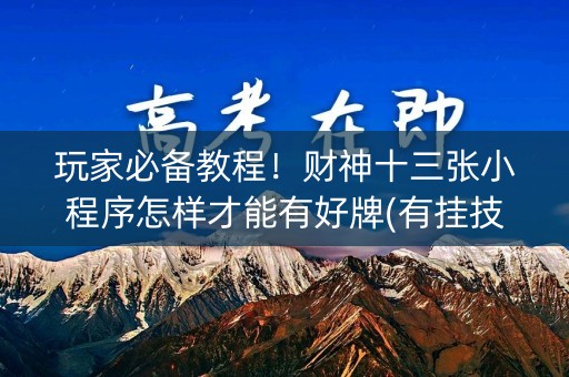 玩家必备教程！财神十三张小程序怎样才能有好牌(有挂技巧辅助器)