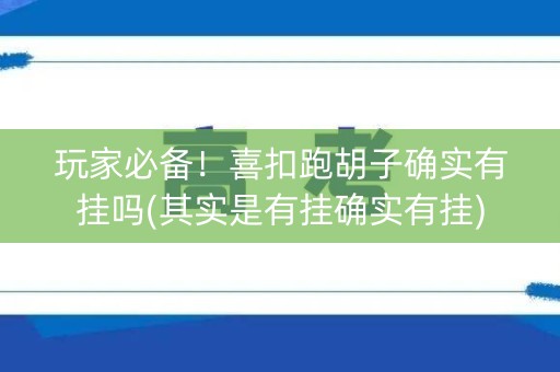 玩家必备！喜扣跑胡子确实有挂吗(其实是有挂确实有挂)