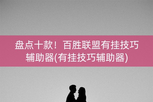 盘点十款！百胜联盟有挂技巧辅助器(有挂技巧辅助器)