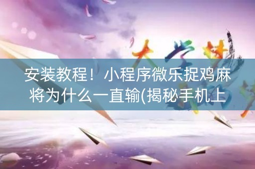 安装教程！小程序微乐捉鸡麻将为什么一直输(揭秘手机上提高胜率)