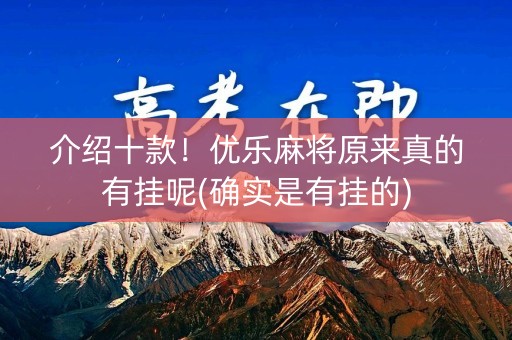 介绍十款！优乐麻将原来真的有挂呢(确实是有挂的)