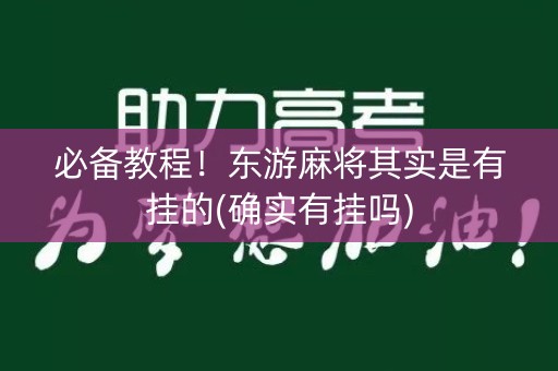 必备教程！东游麻将其实是有挂的(确实有挂吗)