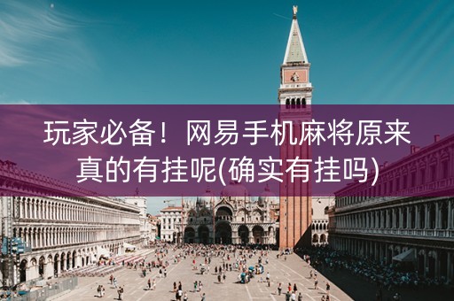 玩家必备！网易手机麻将原来真的有挂呢(确实有挂吗)