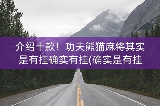 介绍十款！功夫熊猫麻将其实是有挂确实有挂(确实是有挂)
