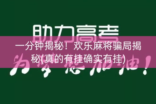 一分钟揭秘！欢乐麻将骗局揭秘(真的有挂确实有挂)