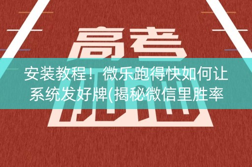安装教程！微乐跑得快如何让系统发好牌(揭秘微信里胜率到哪调)