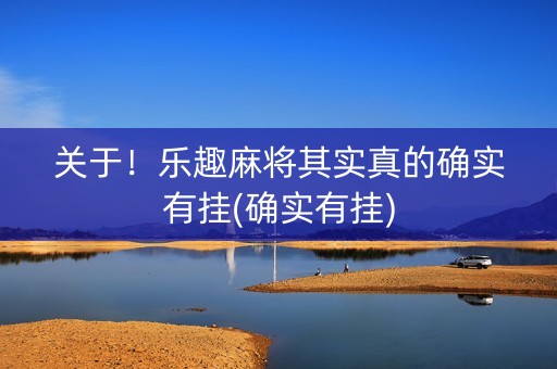 关于！乐趣麻将其实真的确实有挂(确实有挂)