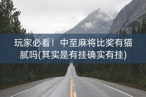 玩家必看！中至麻将比奖有猫腻吗(其实是有挂确实有挂)