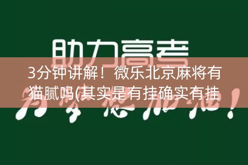 3分钟讲解！微乐北京麻将有猫腻吗(其实是有挂确实有挂)