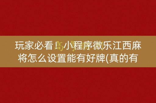 玩家必看！小程序微乐江西麻将怎么设置能有好牌(真的有挂确实有挂)