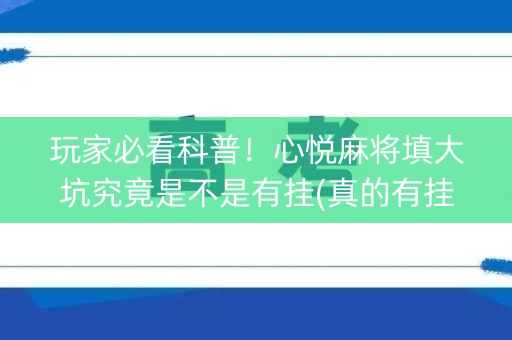 玩家必看科普！心悦麻将填大坑究竟是不是有挂(真的有挂)