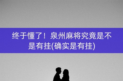 终于懂了！泉州麻将究竟是不是有挂(确实是有挂)