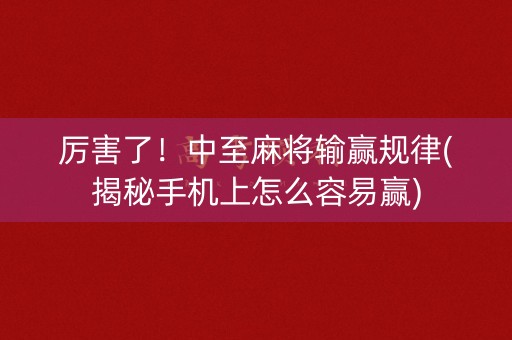 厉害了！中至麻将输赢规律(揭秘手机上怎么容易赢)
