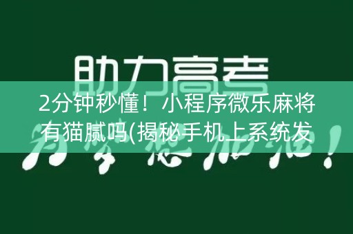 2分钟秒懂！小程序微乐麻将有猫腻吗(揭秘手机上系统发好牌)
