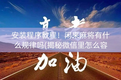 安装程序教程！闲来麻将有什么规律吗(揭秘微信里怎么容易赢)