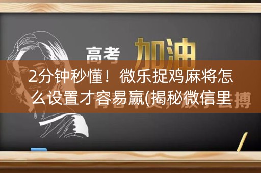 2分钟秒懂！微乐捉鸡麻将怎么设置才容易赢(揭秘微信里插件免费)