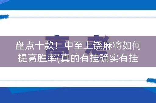 盘点十款！中至上饶麻将如何提高胜率(真的有挂确实有挂)