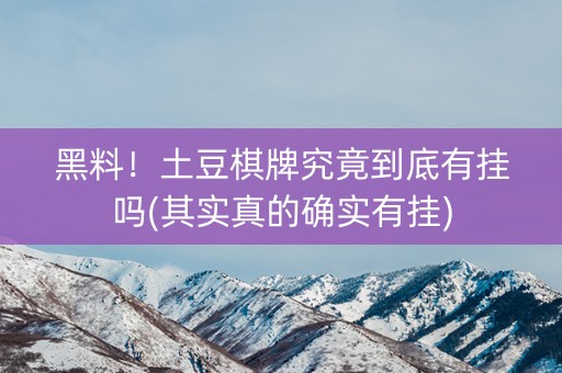 黑料！土豆棋牌究竟到底有挂吗(其实真的确实有挂)