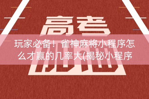 玩家必备！雀神麻将小程序怎么才赢的几率大(揭秘小程序确实有猫腻)