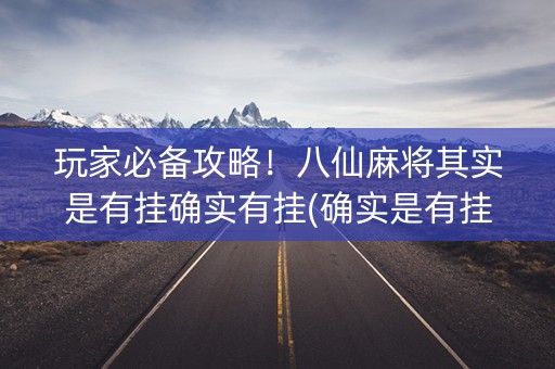 玩家必备攻略！八仙麻将其实是有挂确实有挂(确实是有挂的)