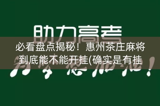 必看盘点揭秘！惠州茶庄麻将到底能不能开挂(确实是有挂)