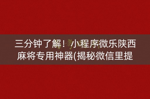 三分钟了解！小程序微乐陕西麻将专用神器(揭秘微信里提高胜率)