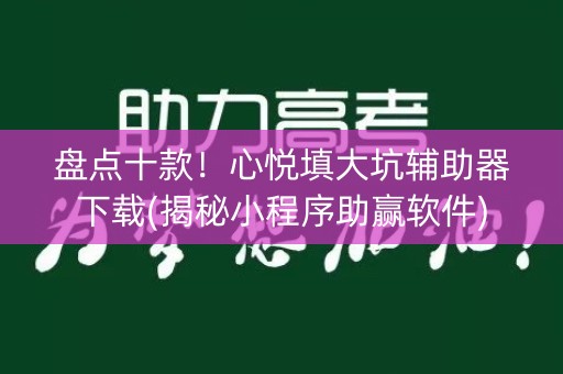 盘点十款！心悦填大坑辅助器下载(揭秘小程序助赢软件)