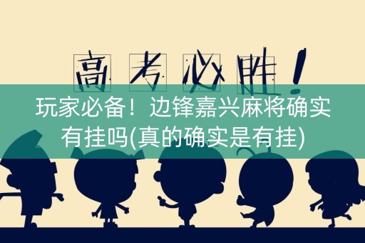 玩家必备！边锋嘉兴麻将确实有挂吗(真的确实是有挂)