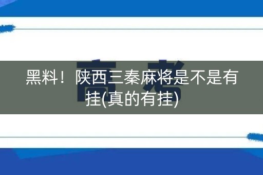 黑料！陕西三秦麻将是不是有挂(真的有挂)