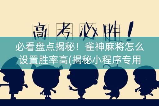 必看盘点揭秘！雀神麻将怎么设置胜率高(揭秘小程序专用神器下载)