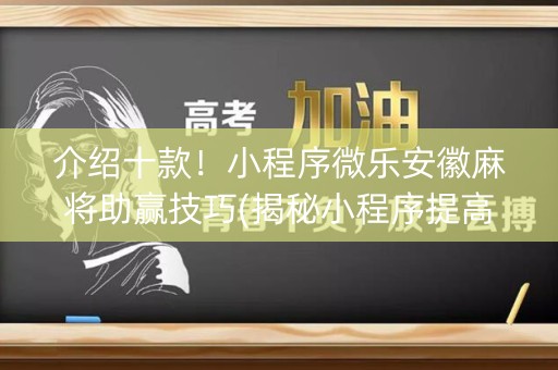 介绍十款！小程序微乐安徽麻将助赢技巧(揭秘小程序提高胜率)