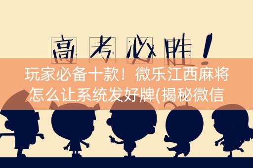 玩家必备十款！微乐江西麻将怎么让系统发好牌(揭秘微信里赢牌的技巧)