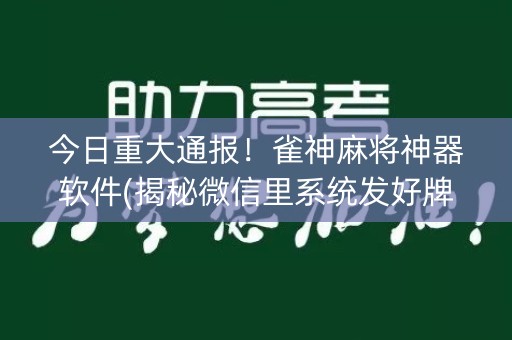 今日重大通报！雀神麻将神器软件(揭秘微信里系统发好牌)