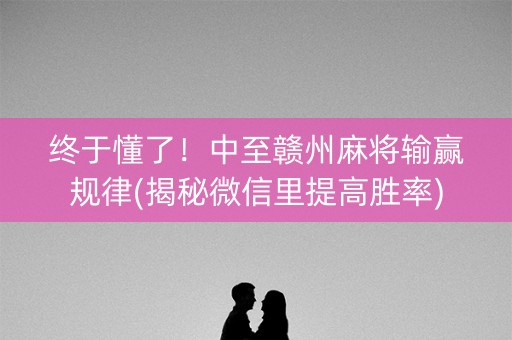 终于懂了！中至赣州麻将输赢规律(揭秘微信里提高胜率)